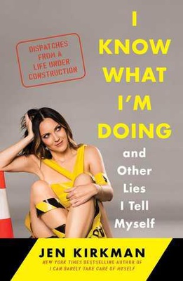 I Know What I'm Doing -- and Other Lies I Tell Myself: Dispatches from a Life Under Construction